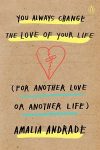 You Always Change the Love of Your Life (For Another Love or Another Life) by Amalia Andrade