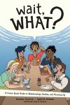 Wait, What?: A Comic Book Guide to Relationships, Bodies, and Growing Up by Heather Corinna and Isabella Rotman