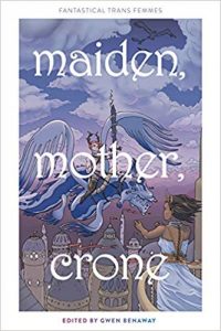 Maiden, Mother, Crone edited by Gwen Benaway