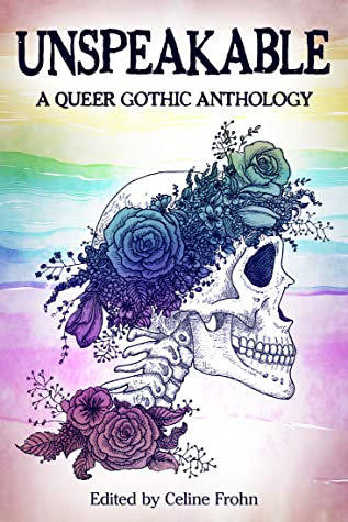 Unspeakable: A Queer Gothic Anthology edited by Celine Frohn