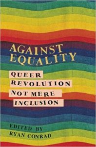 Against Equality: Queer Revolution, Not Mere Inclusion by Ryan Conrad