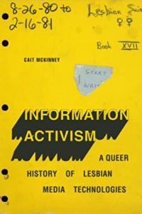 Information Activism: A Queer History of Lesbian Media Technologies by Cait McKinney