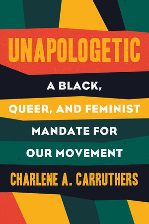 Unapologetic: A Black, Queer, and Feminist Mandate for Radical Movements by Charlene A. Carruthers