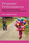 Prismatic Performances: Queer South Africa and the Fragmentation of the Rainbow Nation by April Sizemore-Barber