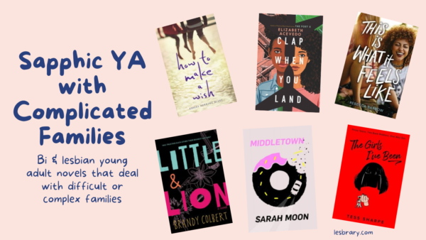 a collage of the six covers listed with the text: Sapphic YA With Complicated Families. Bi & lesbian young adult novels that deals with difficult or complex families.